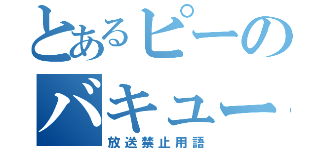 とあるピーのバキューン（放送禁止用語）