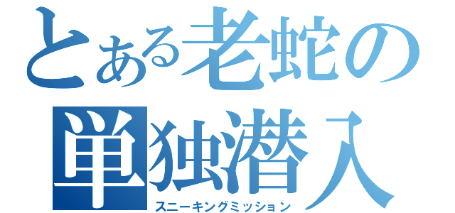 とある老蛇の単独潜入（スニーキングミッション）