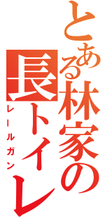 とある林家の長トイレ（レールガン）