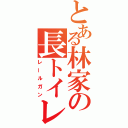 とある林家の長トイレ（レールガン）