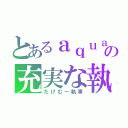 とあるａｑｕａお嬢様の充実な執事（たけむー執事）