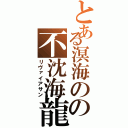 とある溟海のの不沈海龍（リヴァイアサン）