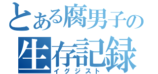 とある腐男子の生存記録（イグジスト）