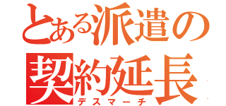 とある派遣の契約延長（デスマーチ）