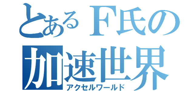 とあるＦ氏の加速世界（アクセルワールド）