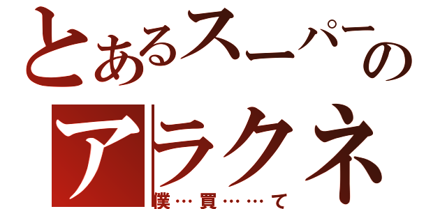 とあるスーパーのアラクネ（僕…買……て）