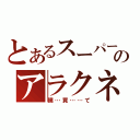 とあるスーパーのアラクネ（僕…買……て）