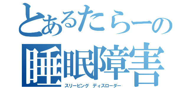 とあるたらーの睡眠障害（スリーピング ディスローダー）