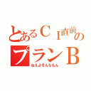 とあるＣＩ直前のプランＢ （ねえよそんなもん）