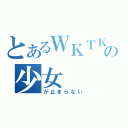 とあるＷＫＴＫの少女（が止まらない）