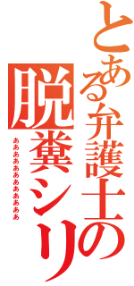 とある弁護士の脱糞シリーズ（ああああああああああああ）