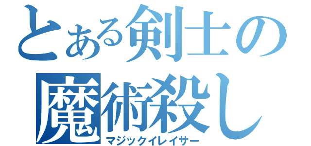 とある剣士の魔術殺し（マジックイレイサー）