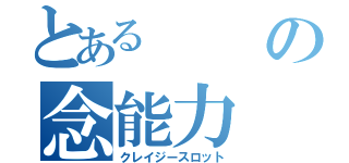 とあるの念能力（クレイジースロット）