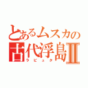 とあるムスカの古代浮島Ⅱ（ラピュタ）