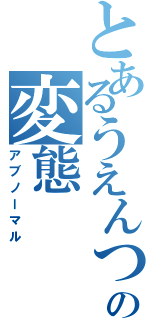 とあるうえんつの変態（アブノーマル）