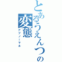 とあるうえんつの変態（アブノーマル）