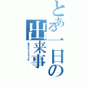 とある一日の出来事Ⅱ（来年はもらえるよね．．．．）