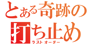 とある奇跡の打ち止め（ラストオーダー）