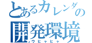 とあるカレンダーの開発環境（ウヒャヒャ）