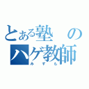 とある塾のハゲ教師（みずも）