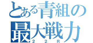 とある青組の最大戦力（２２Ｒ）