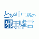 とある中二病の邪王嘘言（イビルジョーカー）