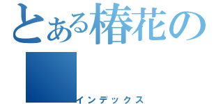 とある椿花の（インデックス）