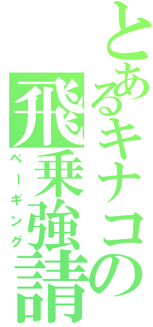 とあるキナコの飛乗強請（ベーギング）