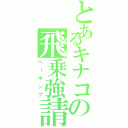 とあるキナコの飛乗強請（ベーギング）