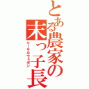 とある農家の末っ子長男（リーサルウェポン）