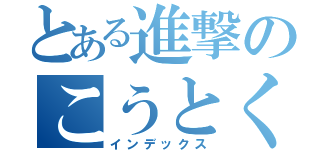 とある進撃のこうとく（インデックス）