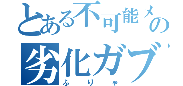 とある不可能メガシンカの劣化ガブ（ふりゃ）