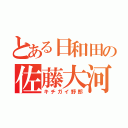 とある日和田の佐藤大河（キチガイ野郎）