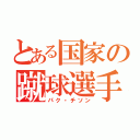 とある国家の蹴球選手（パク・チソン）