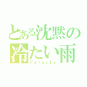 とある沈黙の冷たい雨（Ｆａｌｓｉｔｙ）