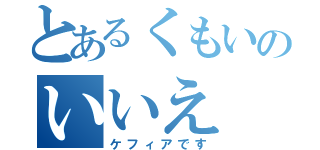 とあるくもいのいいえ（ケフィアです）