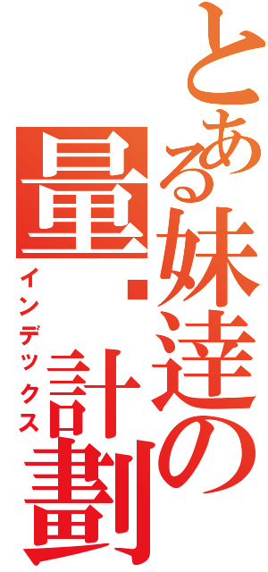 とある妹逹の量產計劃（インデックス）