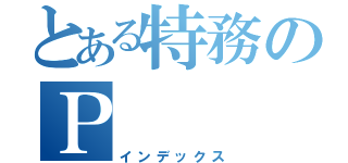 とある特務のＰ（インデックス）