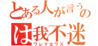 とある人が言うのは我不迷（ワレマヨワズ）