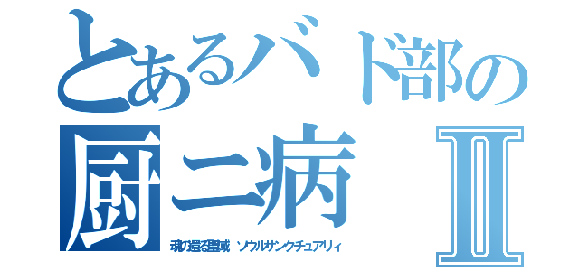 とあるバド部の厨ニ病Ⅱ（魂の還る聖域　ソウルサンクチュアリィ）