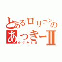 とあるロリコンのあっきーⅡ（めぐみん狂）