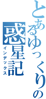 とあるゆっくりの惑星記（インデックス）