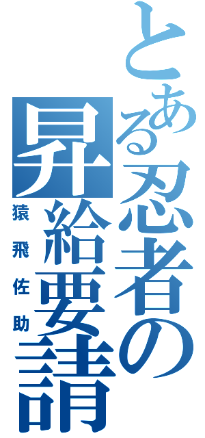 とある忍者の昇給要請（猿飛佐助）