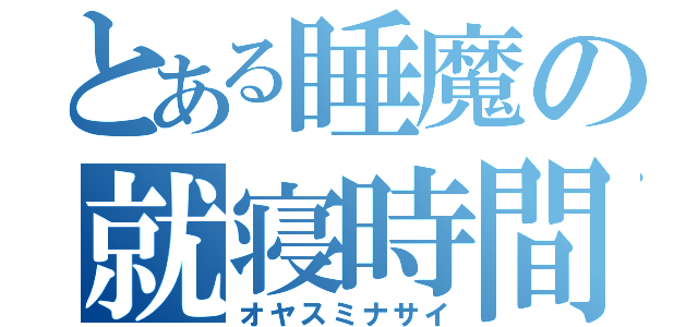 とある睡魔の就寝時間（オヤスミナサイ）