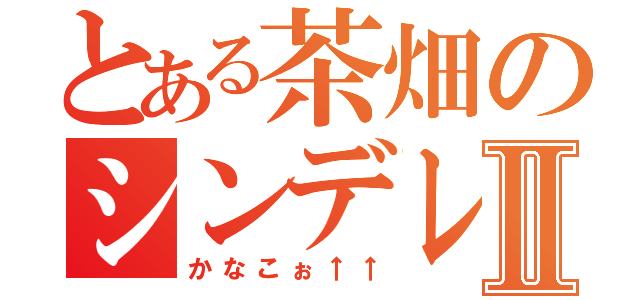 とある茶畑のシンデレラⅡ（かなこぉ↑↑）