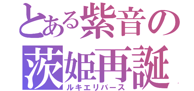 とある紫音の茨姫再誕（ルキエリバース）