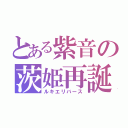 とある紫音の茨姫再誕（ルキエリバース）