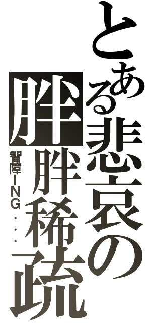 とある悲哀の胖胖稀疏（智障ＩＮＧ．．．）