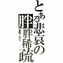 とある悲哀の胖胖稀疏（智障ＩＮＧ．．．）