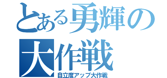 とある勇輝の大作戦（自立度アップ大作戦）